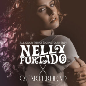 'Nelly Furtado x Quarterhead' features “All Good Things (Come To An End) (Nelly Furtado x Quarterhead).”